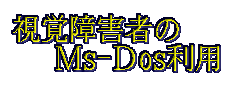 視覚障害者のMS-DOS利用について